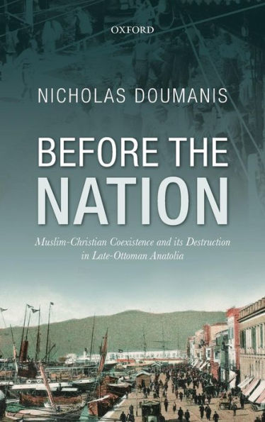 Before the Nation: Muslim-Christian Coexistence and its Destruction in Late-Ottoman Anatolia