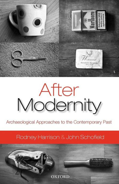 After Modernity: Archaeological Approaches to the Contemporary Past