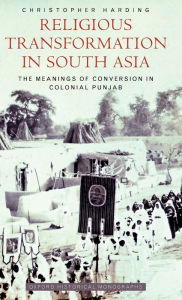 Title: Religious Transformation in South Asia: The Meanings of Conversion in Colonial Punjab, Author: Christopher Harding