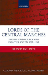 Title: Lords of the Central Marches: English Aristocracy and Frontier Society, 1087-1265, Author: Brock Holden
