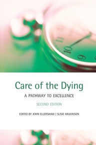 Title: Care of the Dying: A pathway to excellence / Edition 2, Author: John Ellershaw