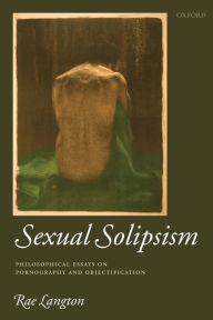 Title: Sexual Solipsism: Philosophical Essays on Pornography and Objectification, Author: Rae Langton