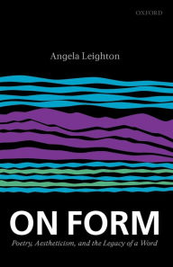 Title: On Form: Poetry, Aestheticism, and the Legacy of a Word, Author: Angela Leighton