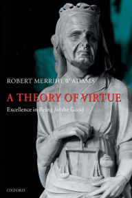 Title: A Theory of Virtue: Excellence in Being for the Good, Author: Robert Merrihew Adams