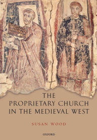 Title: The Proprietary Church in the Medieval West, Author: Susan Wood