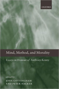 Title: Mind, Method, and Morality: Essays in Honour of Anthony Kenny, Author: John Cottingham