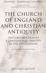 Title: The Church of England and Christian Antiquity: The Construction of a Confessional Identity in the 17th Century, Author: Jean-Louis Quantin