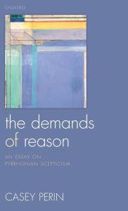 Title: The Demands of Reason: An Essay on Pyrrhonian Scepticism, Author: Casey Perin