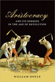 Title: Aristocracy and its Enemies in the Age of Revolution, Author: William Doyle