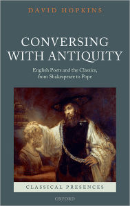 Title: Conversing with Antiquity: English Poets and the Classics, from Shakespeare to Pope, Author: David Hopkins
