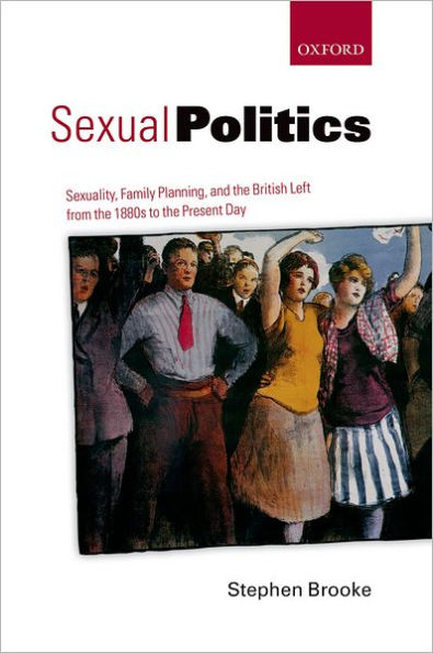 Sexual Politics: Sexuality, Family Planning, and the British Left from the 1880s to the Present Day