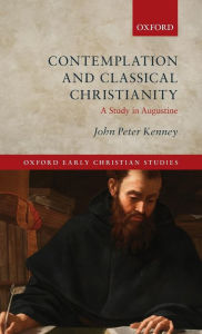 Title: Contemplation and Classical Christianity: A Study in Augustine, Author: John Peter Kenney