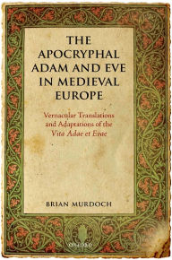 Title: The Apocryphal Adam and Eve in Medieval Europe: Vernacular Translations and Adaptations of the Vita Adae et Evae, Author: Brian Murdoch