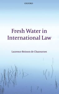 Title: Fresh Water in International Law, Author: Laurence Boisson de Chazournes