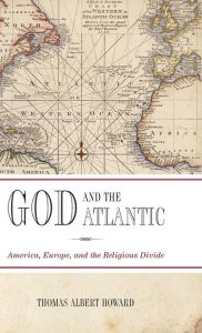 Title: God and the Atlantic: America, Europe, and the Religious Divide, Author: Thomas Albert Howard