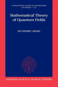 Title: Mathematical Theory of Quantum Fields, Author: Huzihiro Araki