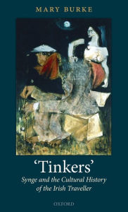 Title: 'Tinkers': Synge and the Cultural History of the Irish Traveller, Author: Mary Burke