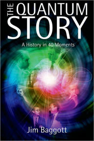 Title: The Quantum Story: A history in 40 moments, Author: Jim Baggott