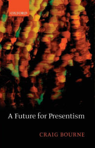 Title: A Future for Presentism, Author: Craig Bourne