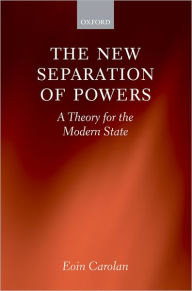 Title: The New Separation of Powers: A Theory for the Modern State, Author: Eoin Carolan
