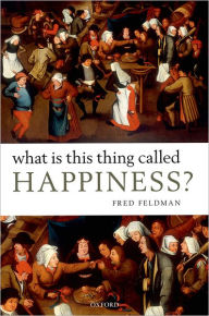 Title: What Is This Thing Called Happiness?, Author: Fred Feldman