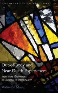 Title: Out-of-Body and Near-Death Experiences: Brain-State Phenomena or Glimpses of Immortality?, Author: Michael N. Marsh