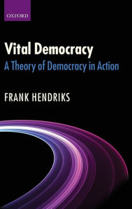 Title: Vital Democracy: A Theory of Democracy in Action, Author: Frank Hendriks