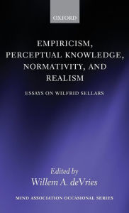Title: Empiricism, Perceptual Knowledge, Normativity, and Realism: Essays on Wilfrid Sellars, Author: Willem A. deVries