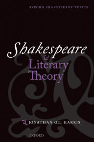 Title: Shakespeare and Literary Theory, Author: Jonathan Gil Harris