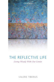 Title: The Reflective Life: Living Wisely With Our Limits, Author: Valerie Tiberius