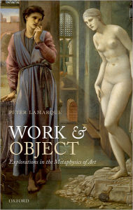 Title: Work and Object: Explorations in the Metaphysics of Art, Author: Peter Lamarque