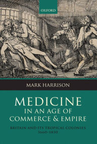 Title: Medicine in an age of Commerce and Empire: Britain and its Tropical Colonies 1660-1830, Author: Mark Harrison