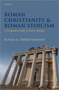 Title: Roman Christianity and Roman Stoicism: A Comparative Study of Ancient Morality, Author: Runar Thorsteinsson