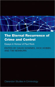 Title: The Eternal Recurrence of Crime and Control: Essays in Honour of Paul Rock, Author: David Downes