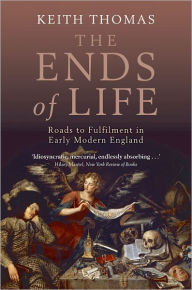 Title: The Ends of Life: Roads to Fulfillment in Early Modern England, Author: Keith Thomas