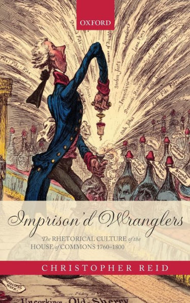 Imprison'd Wranglers: The Rhetorical Culture of the House of Commons 1760-1800