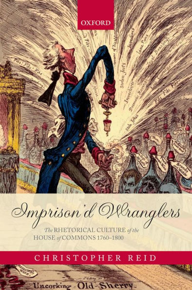 Imprison'd Wranglers: The Rhetorical Culture of the House of Commons 1760-1800