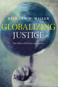 Title: Globalizing Justice: The Ethics of Poverty and Power, Author: Richard W. Miller