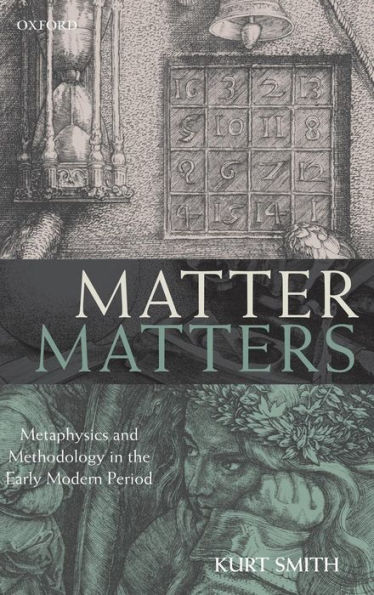 Matter Matters: Metaphysics and Methodology in the Early Modern Period