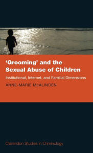 Title: 'Grooming' and the Sexual Abuse of Children: Institutional, Internet, and Familial Dimensions, Author: Anne-Marie McAlinden