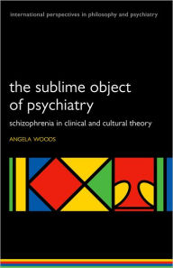 Title: The Sublime Object of Psychiatry: Schizophrenia in Clinical and Cultural Theory, Author: Angela Woods