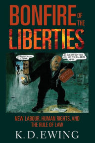 Title: The Bonfire of the Liberties: New Labour, Human Rights, and the Rule of Law, Author: Keith Ewing