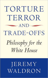 Title: Torture, Terror, and Trade-Offs: Philosophy for the White House, Author: Jeremy Waldron