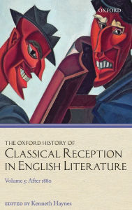 Title: The Oxford History of Classical Reception in English Literature: Volume 5: After 1880, Author: Kenneth Haynes