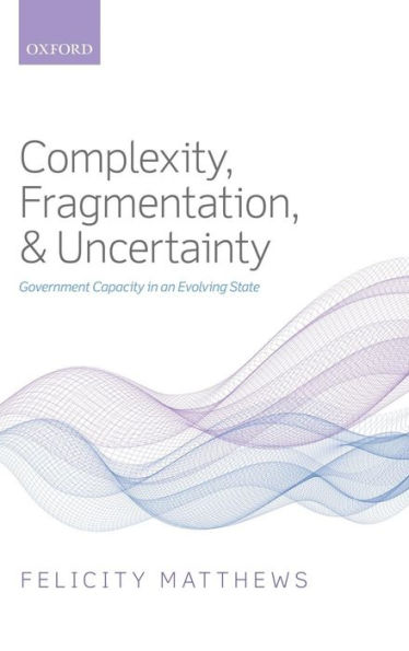 Complexity, Fragmentation, and Uncertainty: Government Capacity in an Evolving State