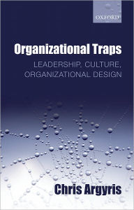 Title: Organizational Traps: Leadership, Culture, Organizational Design, Author: Chris Argyris