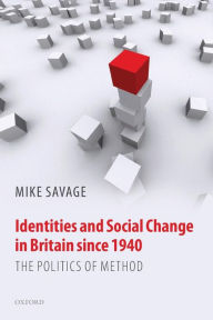 Title: Identities and Social Change in Britain since 1940: The Politics of Method, Author: Mike Savage