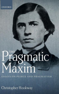 Title: The Pragmatic Maxim: Essays on Peirce and pragmatism, Author: Christopher Hookway