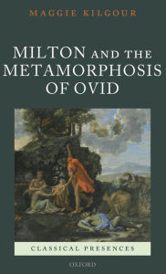 Title: Milton and the Metamorphosis of Ovid, Author: Maggie Kilgour