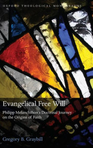 Title: Evangelical Free Will: Phillipp Melanchthon's Doctrinal Journey on the Origins of Faith, Author: Gregory Graybill
